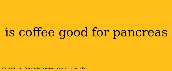 is coffee good for pancreas
