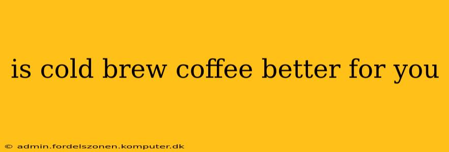 is cold brew coffee better for you