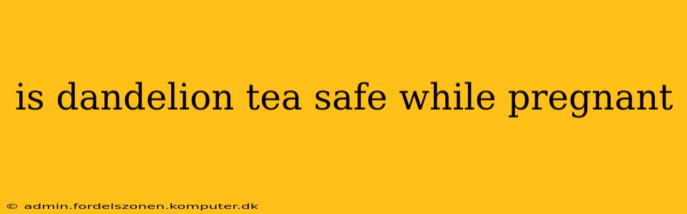 is dandelion tea safe while pregnant