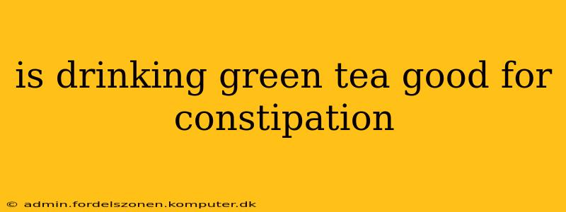 is drinking green tea good for constipation