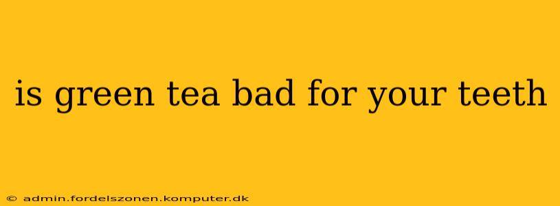 is green tea bad for your teeth