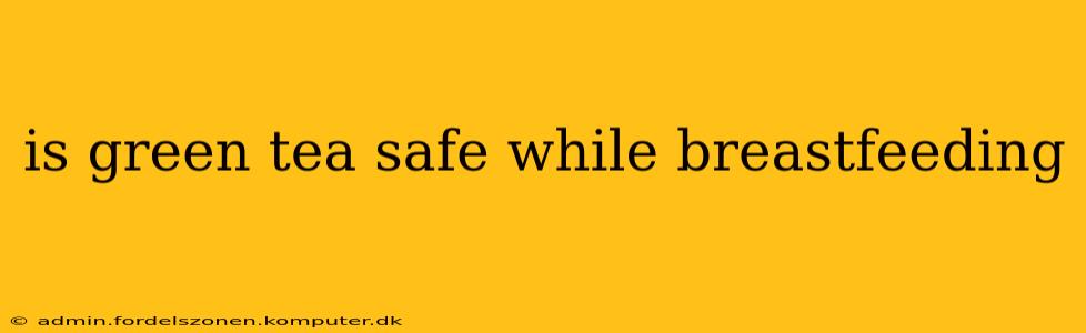is green tea safe while breastfeeding