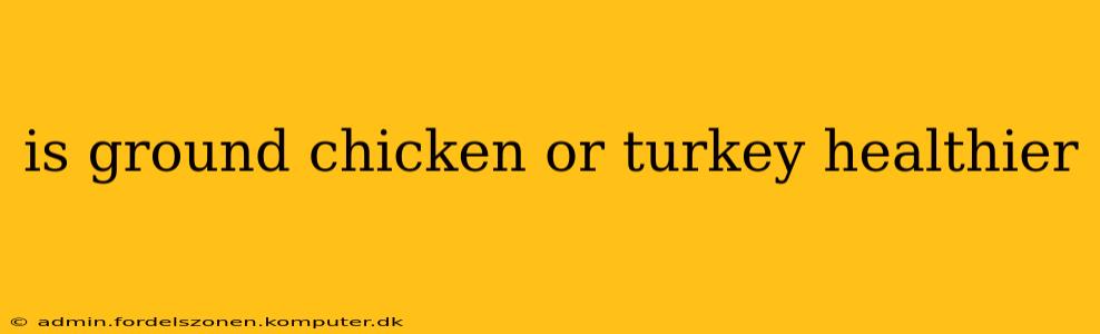 is ground chicken or turkey healthier