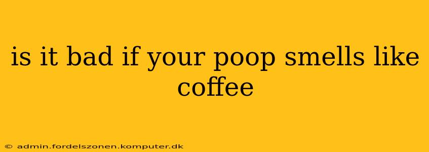 is it bad if your poop smells like coffee