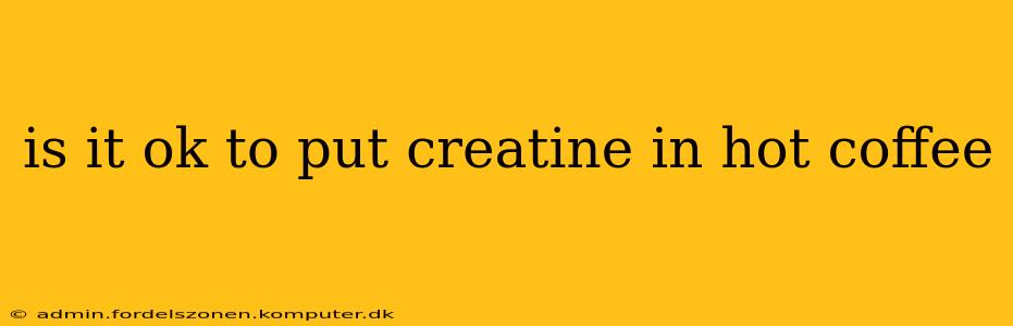 is it ok to put creatine in hot coffee