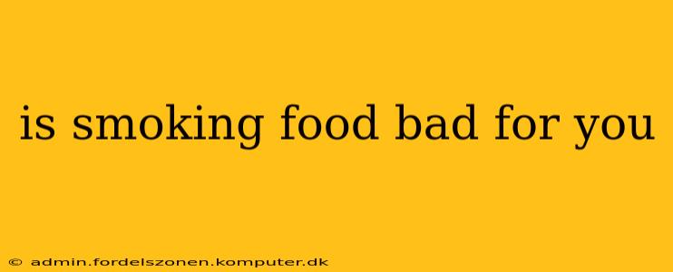 is smoking food bad for you