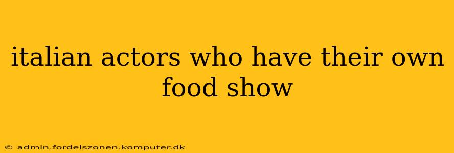 italian actors who have their own food show