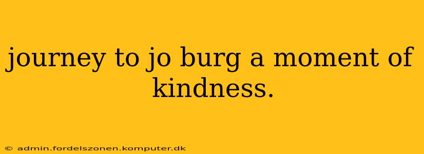 journey to jo burg a moment of kindness.