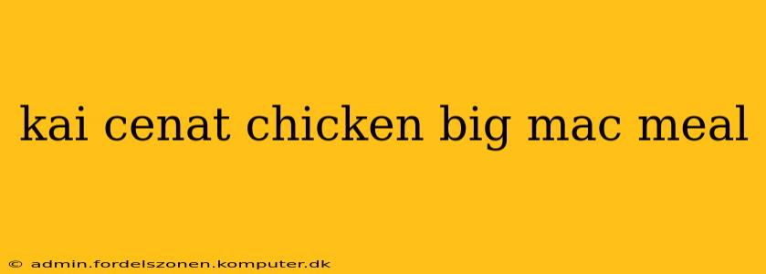 kai cenat chicken big mac meal