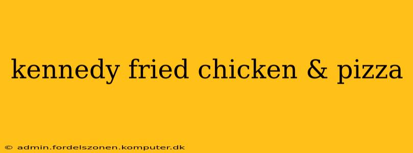 kennedy fried chicken & pizza