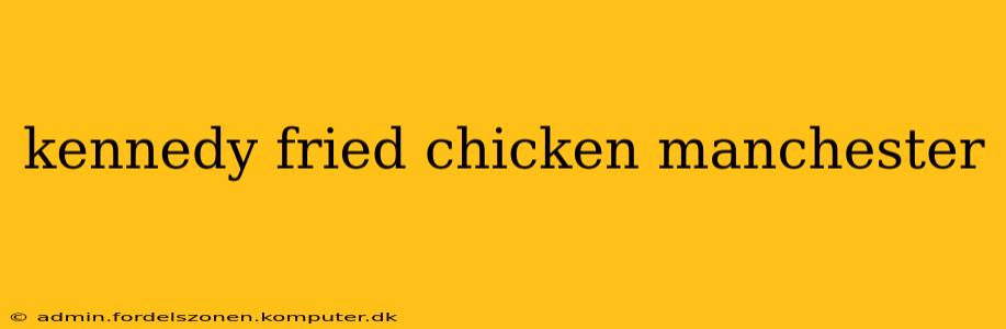kennedy fried chicken manchester