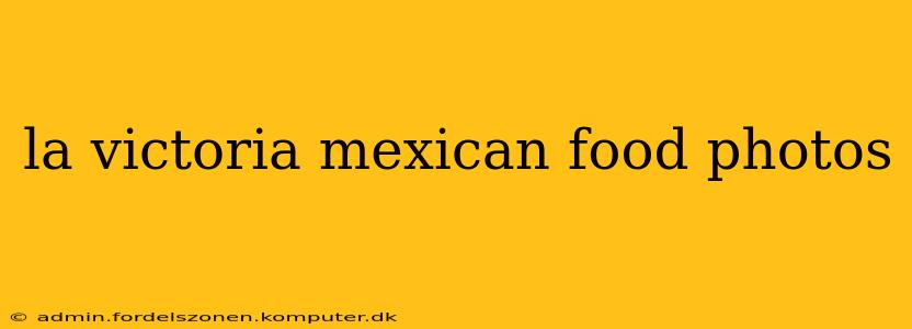 la victoria mexican food photos