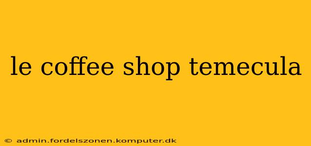 le coffee shop temecula