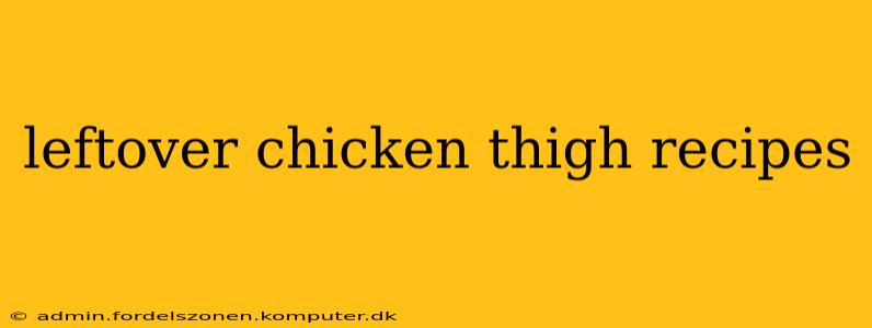 leftover chicken thigh recipes