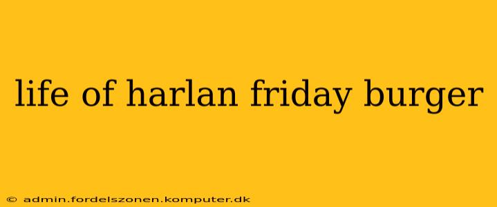 life of harlan friday burger