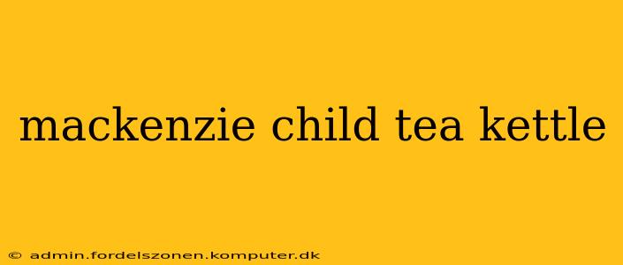 mackenzie child tea kettle