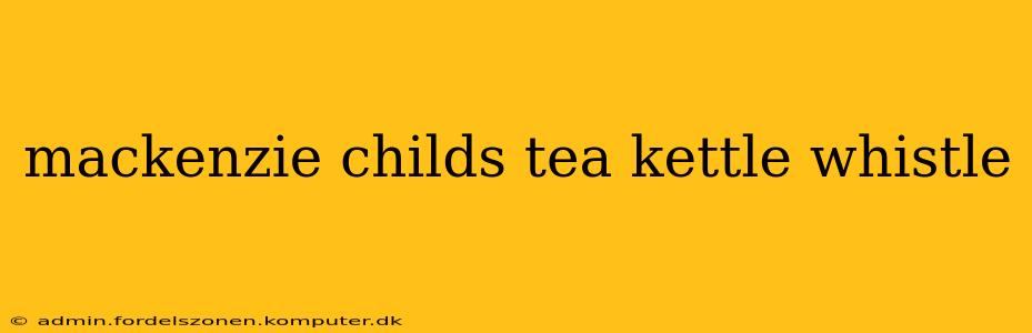 mackenzie childs tea kettle whistle