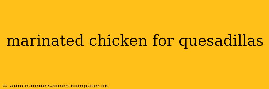 marinated chicken for quesadillas