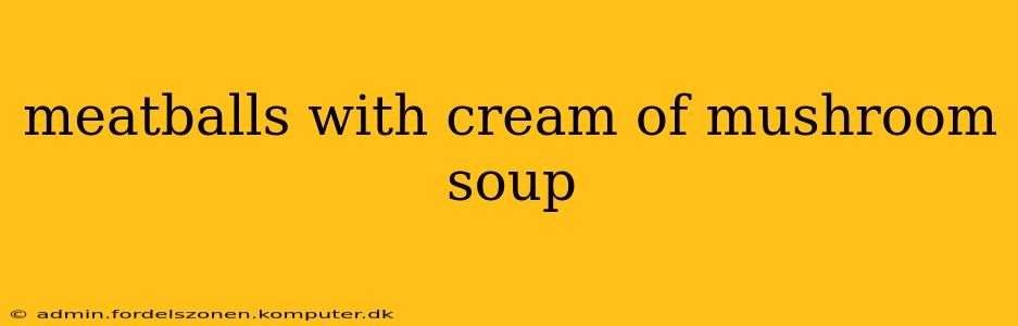 meatballs with cream of mushroom soup