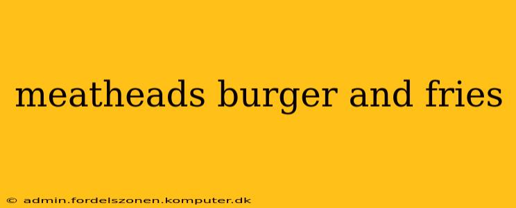 meatheads burger and fries