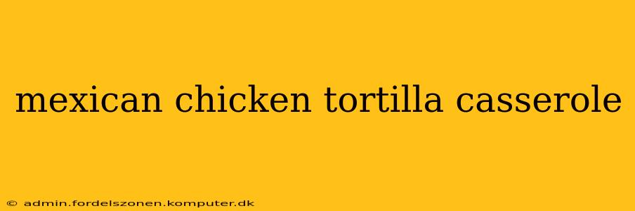 mexican chicken tortilla casserole