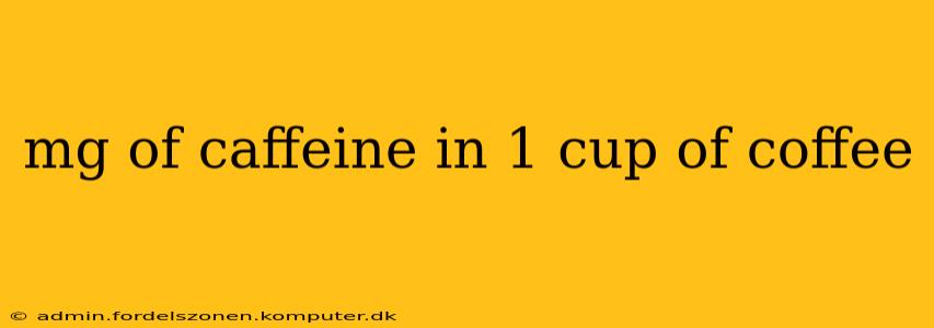 mg of caffeine in 1 cup of coffee
