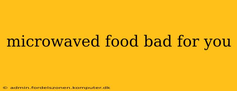 microwaved food bad for you