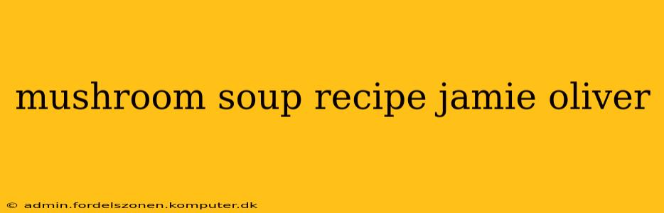 mushroom soup recipe jamie oliver