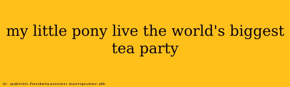 my little pony live the world's biggest tea party