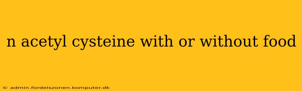 n acetyl cysteine with or without food
