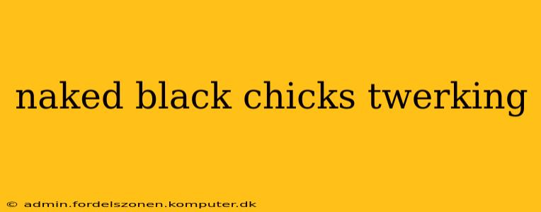 naked black chicks twerking naked black chicks twerking