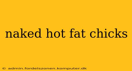 naked hot fat chicks