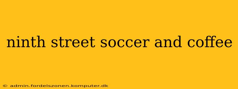 ninth street soccer and coffee