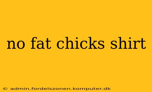 no fat chicks shirt