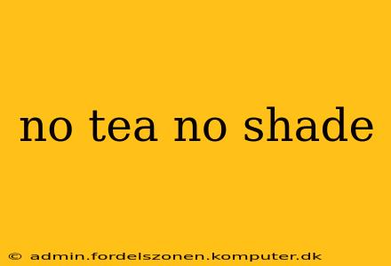 no tea no shade