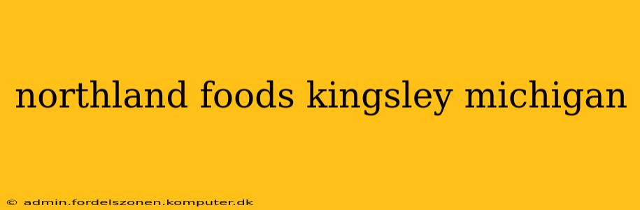 northland foods kingsley michigan