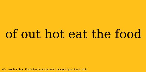 of out hot eat the food