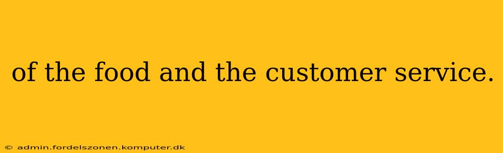 of the food and the customer service. of the food and the customer service.