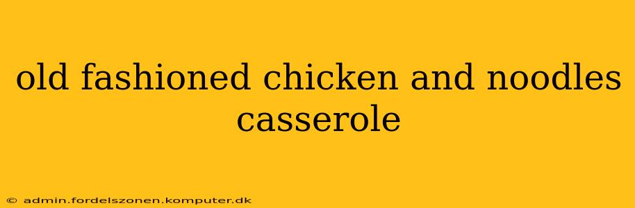 old fashioned chicken and noodles casserole