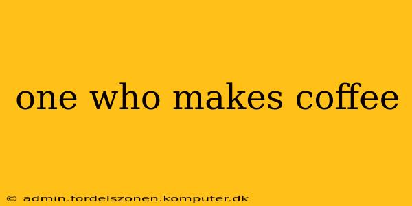 one who makes coffee