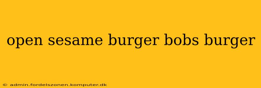open sesame burger bobs burger