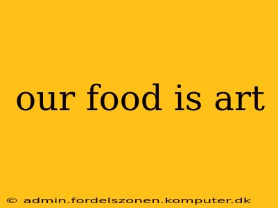 our food is art