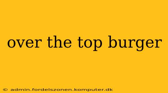 over the top burger