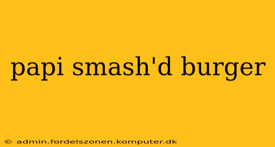 papi smash'd burger