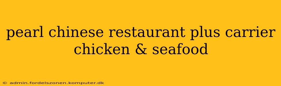 pearl chinese restaurant plus carrier chicken & seafood