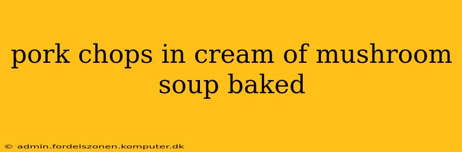 pork chops in cream of mushroom soup baked