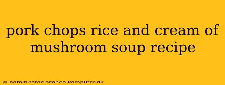 pork chops rice and cream of mushroom soup recipe