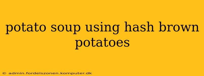 potato soup using hash brown potatoes