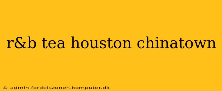 r&b tea houston chinatown