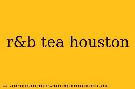 r&b tea houston